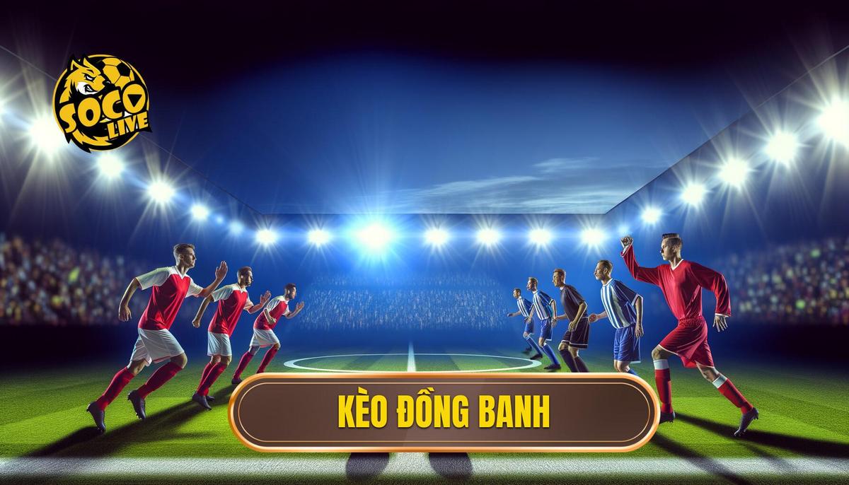Kèo đồng banh là gì? Toàn tập kiến thức và kinh nghiệm chơi hiệu quả 3 Kèo đồng banh