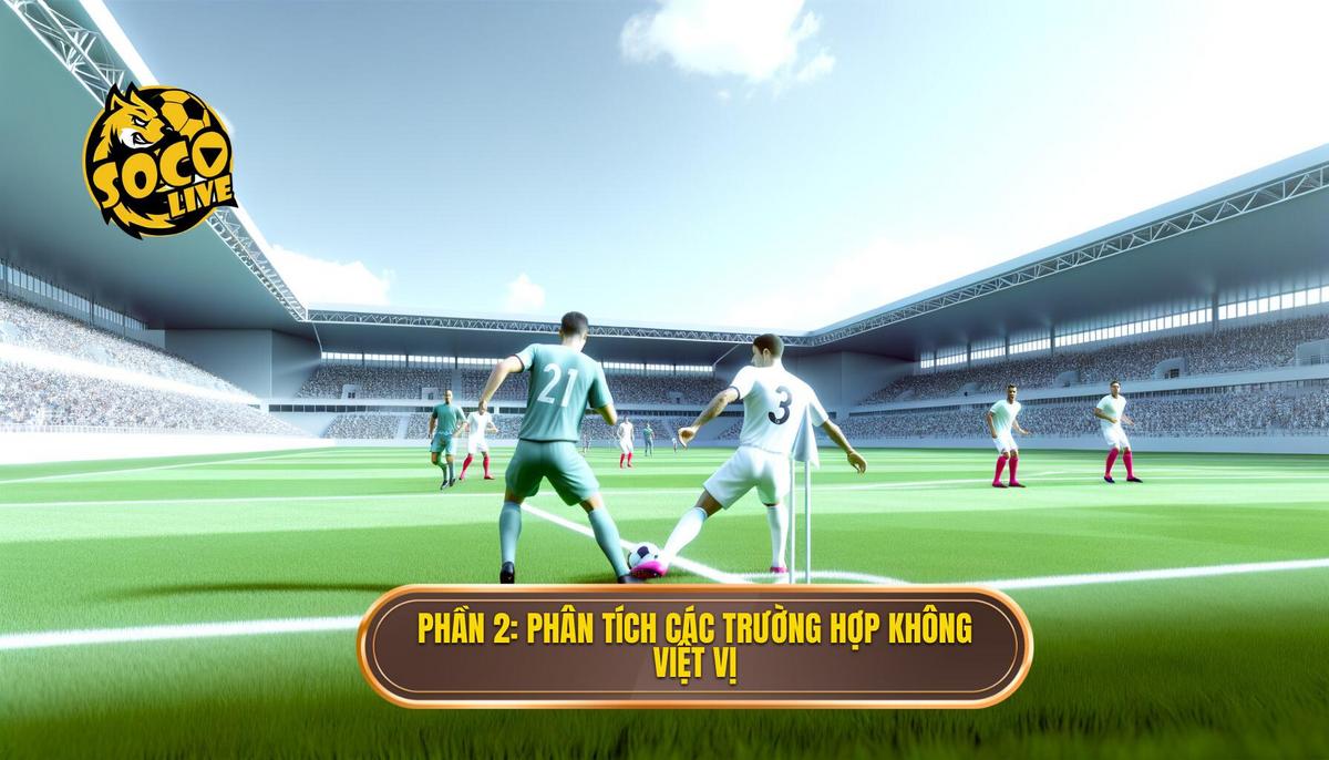 Việt Vị Là Gì? Phân Tích Chuyên Sâu Luật Việt Vị Trong Bóng Đá 2 Phần 2_ Phân Tích Chi Tiết Các Trường Hợp Không Bị Việt Vị