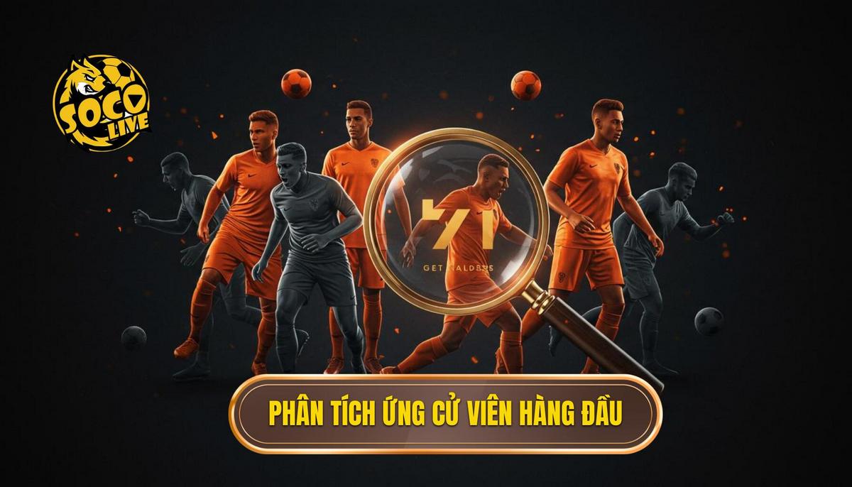 Phần 2_ Phân Tích Chuyên Sâu Các Ứng Cử Viên Hàng Đầu