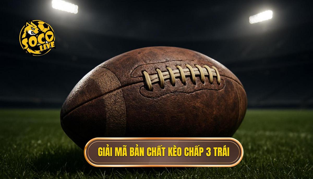 Giải Mã Bản Chất Kèo Chấp 3 Trái (Kèo Ba Hòa)