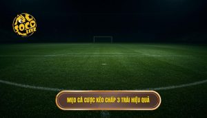 Mẹo cá cược kèo chấp 3 trái hiệu quả