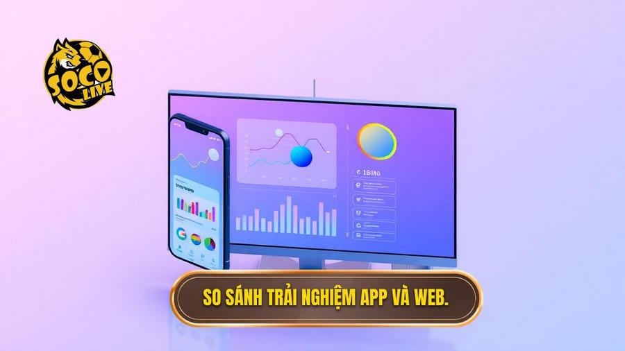 3. So sánh trải nghiệm App và Web.