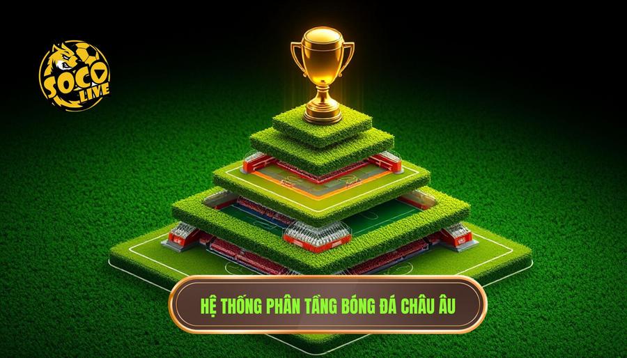 Giải bóng đá châu Âu: Hành trình từ niềm tự hào lục địa đến biểu tượng bóng đá toàn cầu 1 Hệ thống phân tầng bóng đá châu Âu