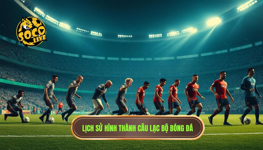 Câu lạc bộ bóng đá: Hơn cả một đội bóng, đó là biểu tượng của tinh thần và văn hóa 1 Lịch sử hình thành câu lạc bộ bóng đá