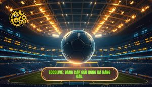 SOCOLIVE_ Đẳng cấp giải bóng đá hàng đầu.